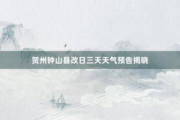 贺州钟山县改日三天天气预告揭晓