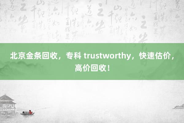 北京金条回收，专科 trustworthy，快速估价，高价回收！