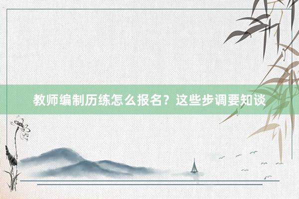 教师编制历练怎么报名？这些步调要知谈