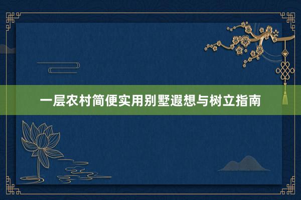 一层农村简便实用别墅遐想与树立指南