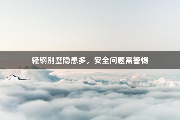 轻钢别墅隐患多，安全问题需警惕