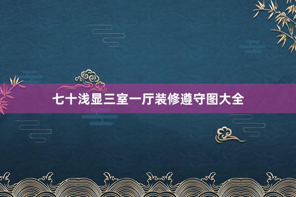 七十浅显三室一厅装修遵守图大全