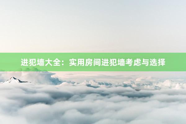 进犯墙大全：实用房间进犯墙考虑与选择