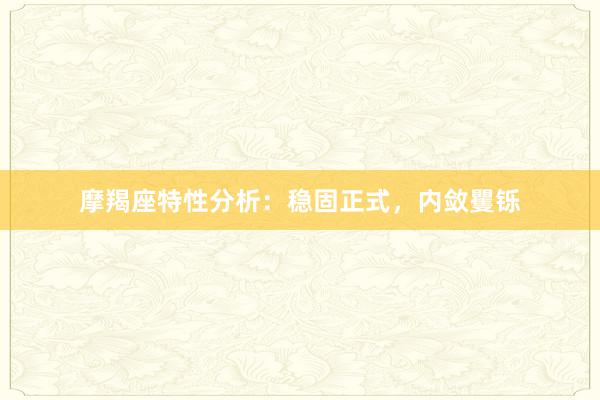 摩羯座特性分析：稳固正式，内敛矍铄