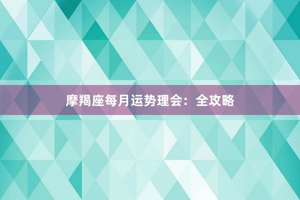 摩羯座每月运势理会：全攻略